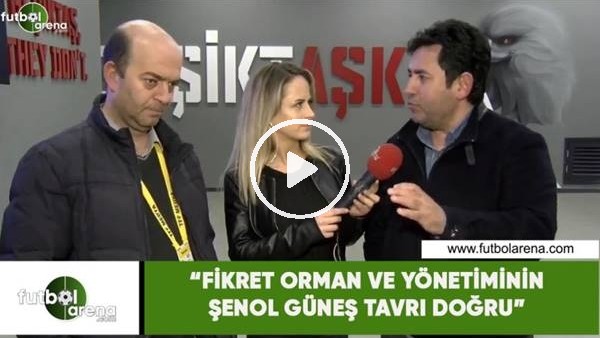 Fatih Doğan: "Fikret Orman ve yönetiminin Şenol Güneş tavrı doğru"