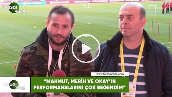 Çağdaş Sevinç: "Mahmut, Merih ve Okay'ın performanslarını çok beğendim"