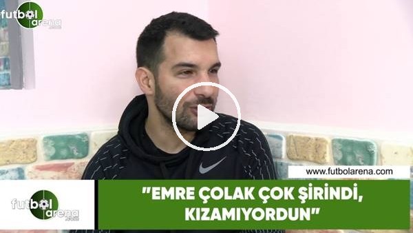 Engin Baytar: "Emre Çolak çok şirindi, kızamıyordun"
