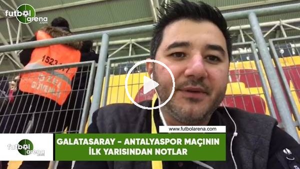 Galatasaray - Antalyaspor maçının ilk yarısından notlar