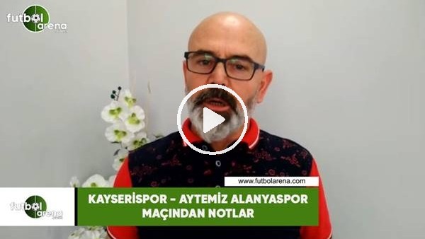 Kayserispor - Aytemiz Alanyaspor maçından notlar