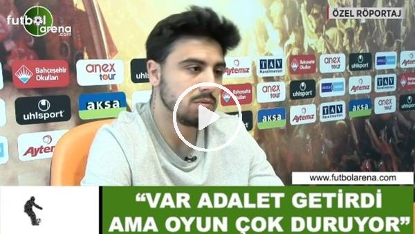 Ozan Tufan: "VAR adalet getirdi ama oyun çok duruyor"
