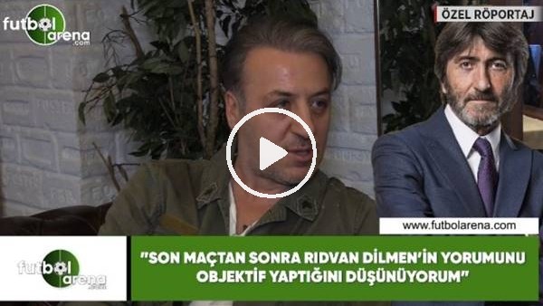 Barış Falay: "Son maçtan sonra Rıdvan Dilmen'in yorumunu objektif yaptığını düşünüyorum"
