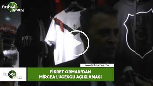 Fikret Orman'dan Lucescu açıklaması