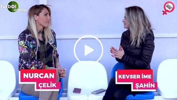 Nurcan Çelik: "Futbolda platonik aşka başladım"