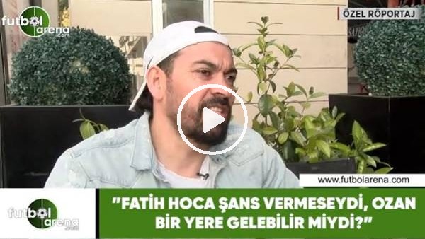 Servet Çetin: "Fatih Hoca şans vermeseydi, Ozan bir yere gelebilir miydi?"