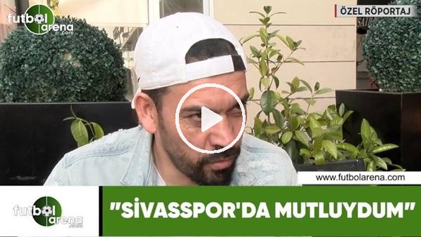Servet Çetin: "Sivasspor'da mutluydum"