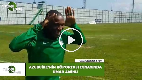 Azubuike'nin röportajı esnasında Umar Aminu