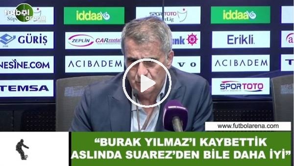 Şenol Güneş: "Burak Yılmaz'ı kaybettik aslında Suarez'den bile daha iyi"