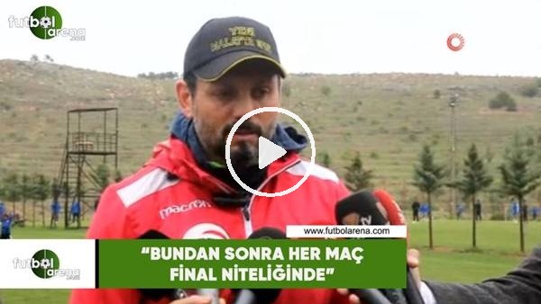 Erol Bulut: "Bundan sonra her maç final niteliğinde"