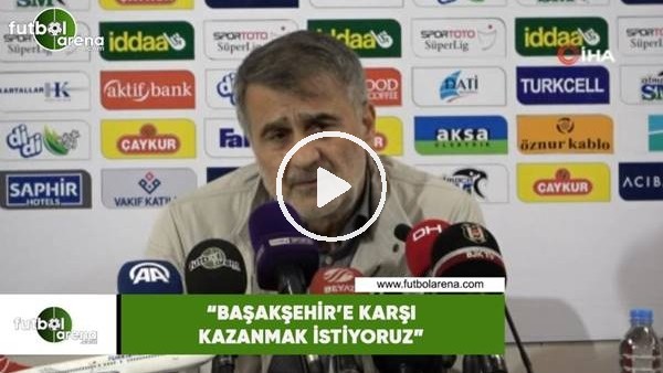 Şenol Güneş: "Başakşehir'e karşı kazanmak istiyoruz"