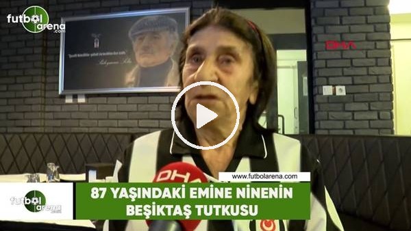 87 yaşındaki Emine ninenin Beşiktaş tutkusu