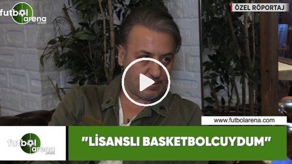 Barış Falay: "Lisanslı basketbolcuydum"