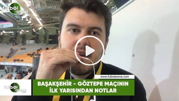 Başakşehir - Göztepe maçının ilk yarısından notlar