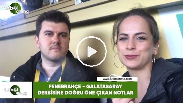 Fenerbahçe - Galatasaray derbisine doğru öne çıkan notlar