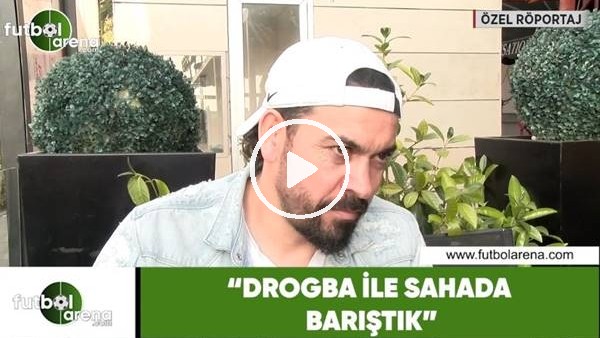 Servet Çetin: "Drogba ile sahada barıştık"