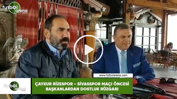 Çaykur Rizespor - Sivasspor maçı öncesi başkanlardan dostluk rüzgarı