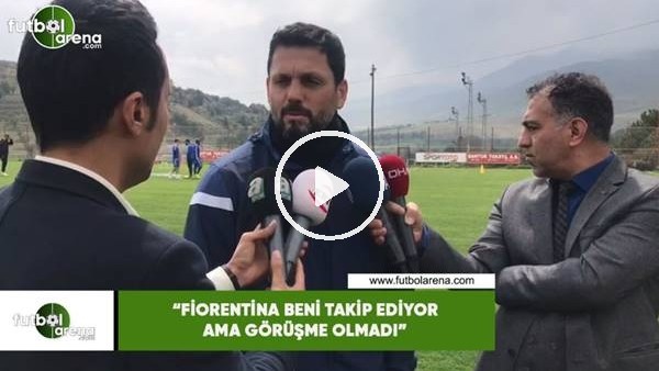 Erol Bulut: "Fiorentina beni takip ediyor ama görüşme olmadı"