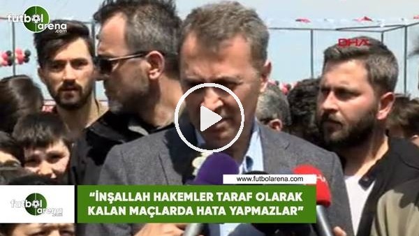 Fkret Orman: "İnşallah hakemler taraf olarak kalan maçlarda hata yapmazlar"