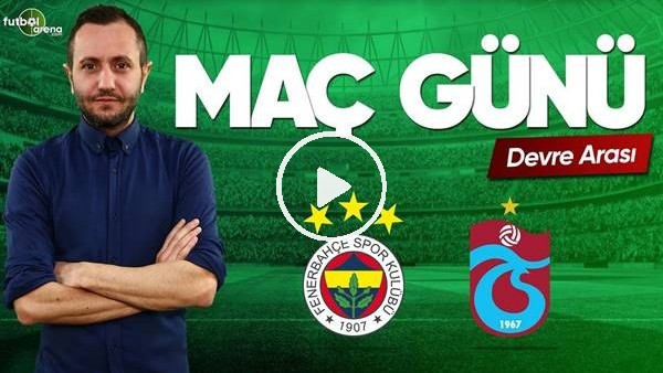 MAÇ GÜNÜ | Fenerbahçe-Trabzonspor (27.04.2019) (Devre arası)