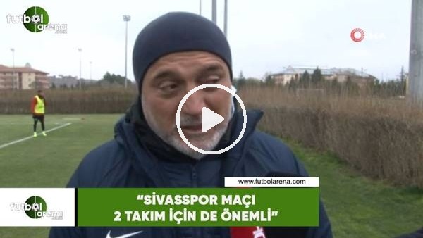Hikmet Karaman: "Sivasspor maçı 2 takım için de önemli"