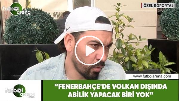 Servet Çetin: "Fenerbahçe'de Volkan dışında abilik yapacak biri yok"