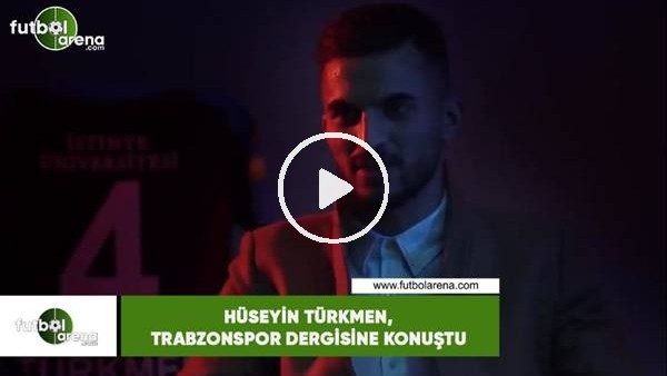 Hüseyin Türkmen, Trabzonspor Dergisine konuştu