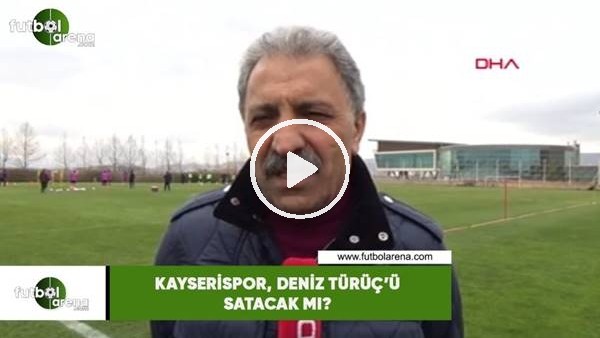 Kayserispor, Deniz Türüç'ü satacak mı?