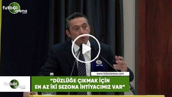 Ali Koç: "Düzlüğe çıkmak için en az iki sezona ihtiyacımız var"