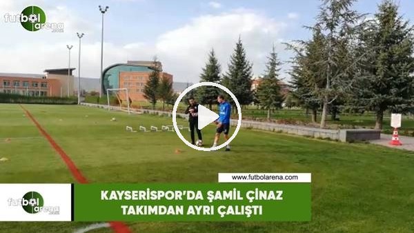 Kayserispor'da Şamil Çinaz takımdan ayrı çalıştı