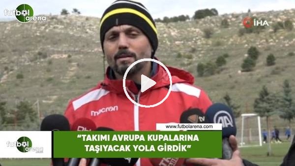 Erol Bulut: "Takımı Avrupa kupalarına taşıyacak yola girdik"