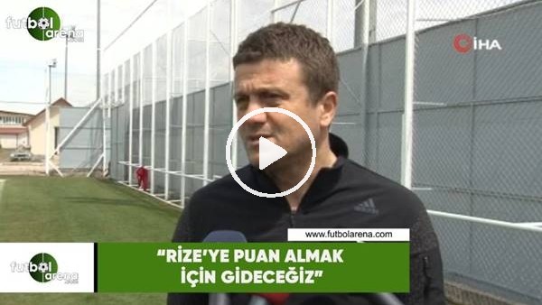 Hakan Keleş: "Rize'ye puan almak için gideceğiz"