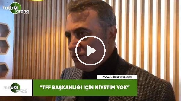Fikret Orman: "TFF Başkanlığı için niyetim yok"