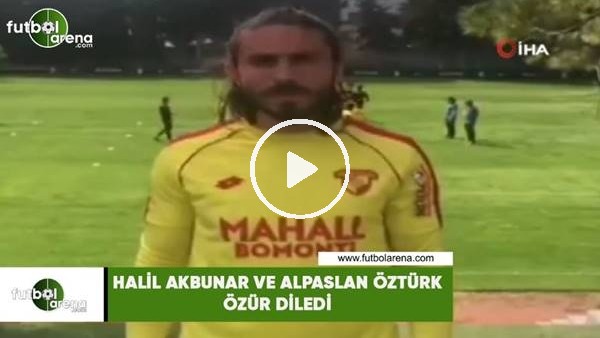 Halil Akbunar ve Alpaslan Öztürk özür diledi