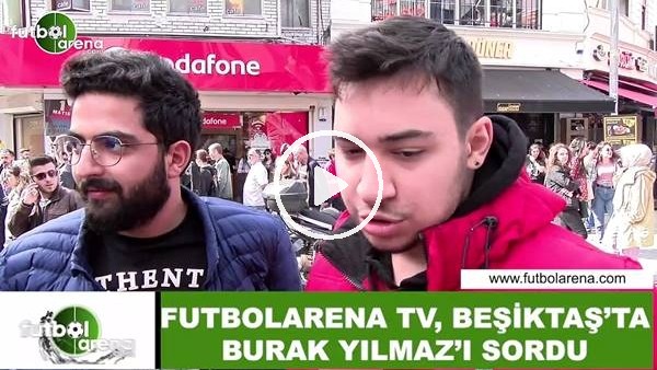 FutbolArena TV, Beşiktaş'ta Burak Yılmaz'ı sordu