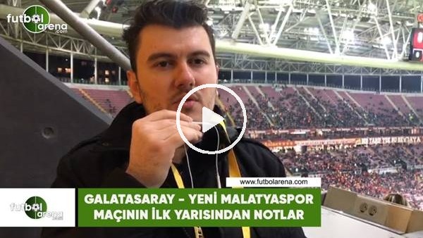 Galatasaray - Yeni Malatyaspor maçının ilk yarısından notlar