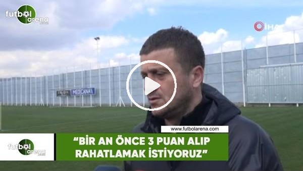 Hakan Keleş: "Bir an önce üç puan alıp rahatlamak istiyoruz"