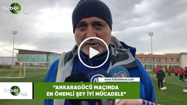 Hikmet Karaman: "Ankaragücü maçında en önemli şey iyi mücadele"