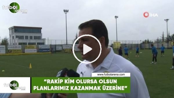 Mustafa Kaplan. "Rakip kim olursa olsun planlarımız kazanmak üzerine"