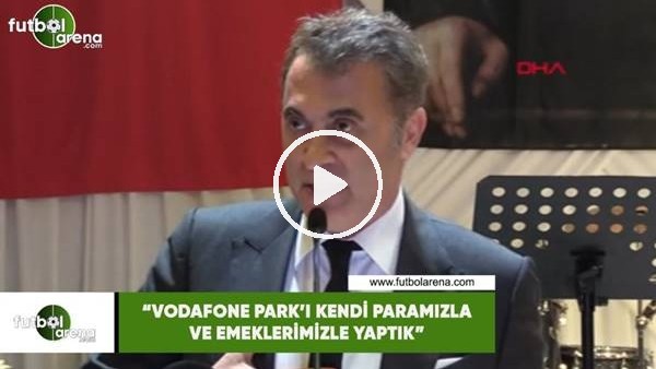 Fikret Orman: "Vodafone Park'ı kendi paramızla ve emeklermizle yaptık"