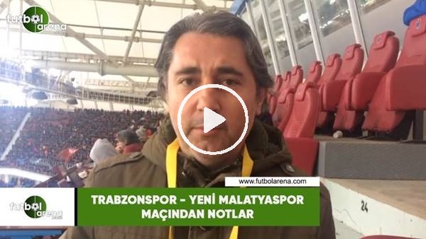 Trabzonspor - Yeni Malatyaspor maçından notlar