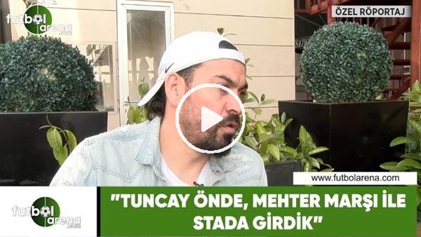 Servet Çetin: "Tuncay önde, Mehter Marşı ile stada girdik"