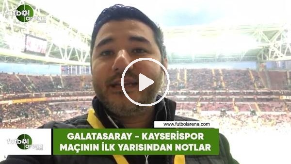 Galatasaray  - Kaysrispor maçının ilk yarısından notlar