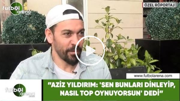 Servet Çetin Aziz Yıldırım, 'sen bunları dinleyip, nasıl top oynuyordun' dedi