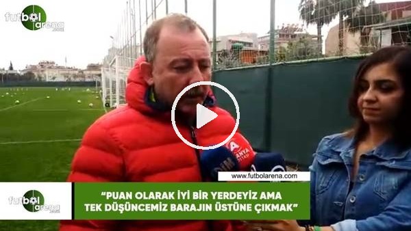 Sergen Yalçın: "Puan olarak iyi bir yerdeyiz ama tek düşüncemiz barajın üstüne çıkmak"