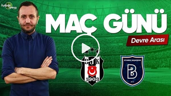MAÇ GÜNÜ | Beşiktaş-Medipol Başakşehir (13.04.2019) (Devre Arası)