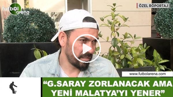 Servet Çetin: "Galatasaray zorlanacak ama Yeni Malatyaspor'u yener"