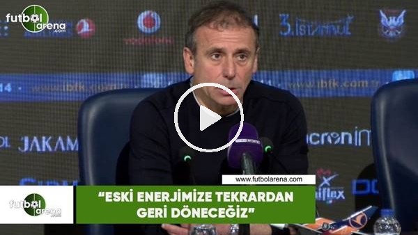 Abdullah Avcı: "Eski enerjimize tekrardan geri döneceğiz"