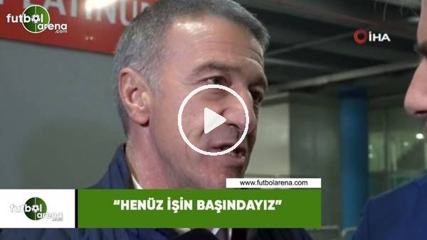 Ahmet Ağaoğlu: "Henüz işin başındayız"