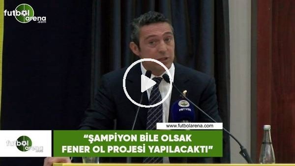 Ali Koç: "Şampiyon bile olsak Fener Ol projesi yapılacaktı"